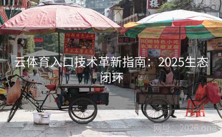 云体育入口技术革新指南:2025生态闭环 云体育入口技术革新指南:2025生态闭环