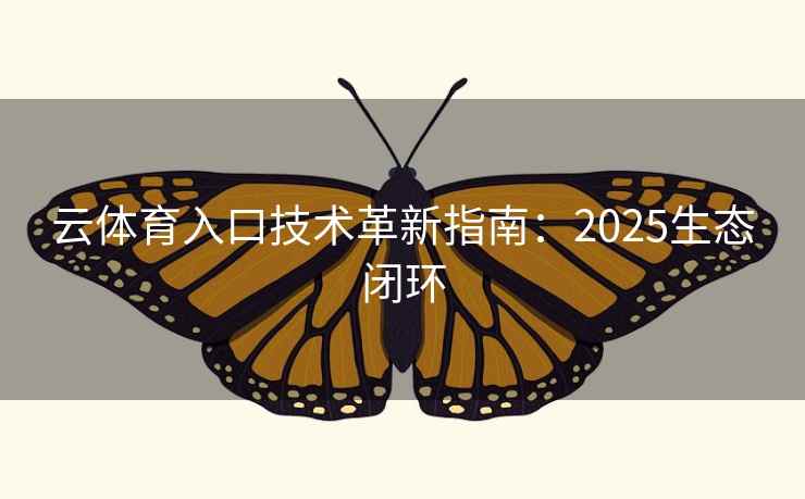 云体育入口技术革新指南：2025生态闭环