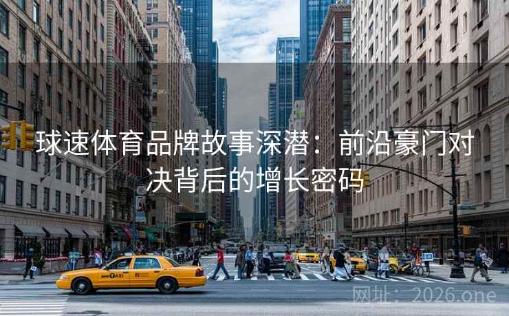 球速体育品牌故事深潜：前沿豪门对决背后的增长密码
