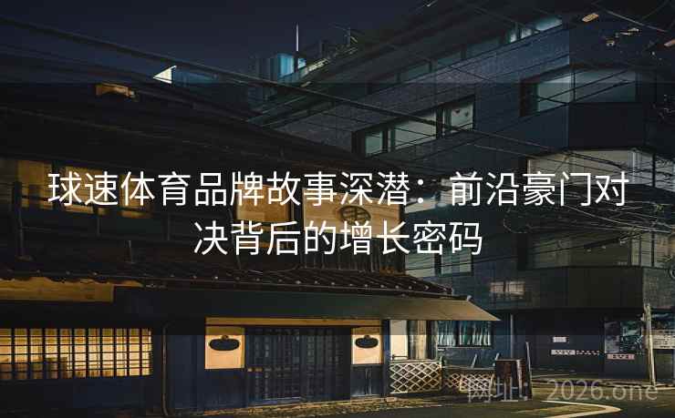 球速体育品牌故事深潜:前沿豪门对决背后的增长密码 球速体育品牌故事深潜:前沿豪门对决背后的增长密码