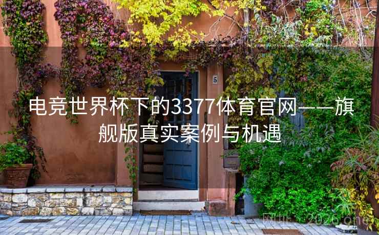 电竞世界杯下的3377体育官网——旗舰版真实案例与机遇