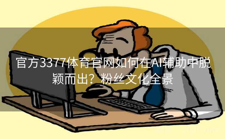 官方3377体育官网如何在AI辅助中脱颖而出？粉丝文化全景