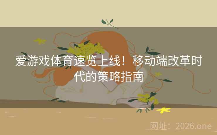 爱游戏体育速览上线！移动端改革时代的策略指南