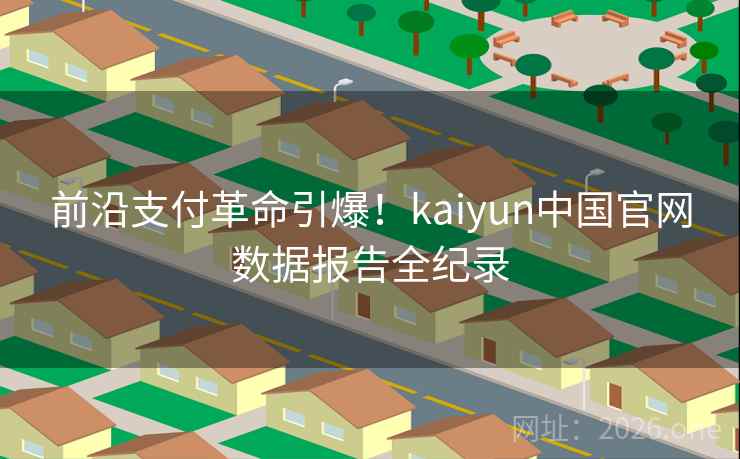 前沿支付革命引爆！kaiyun中国官网数据报告全纪录