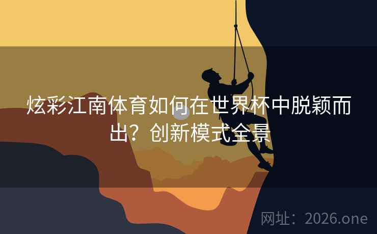 炫彩江南体育如何在世界杯中脱颖而出？创新模式全景