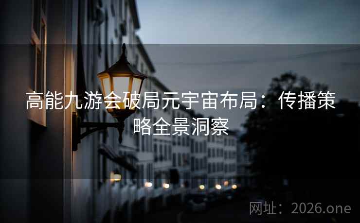 高能九游会破局元宇宙布局：传播策略全景洞察