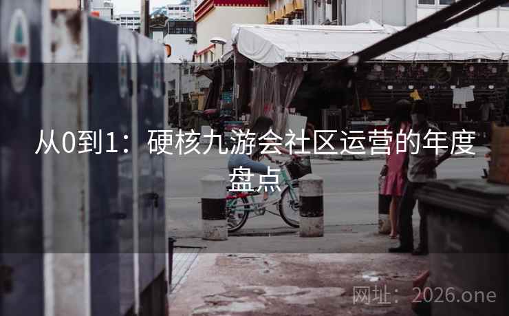 从0到1：硬核九游会社区运营的年度盘点