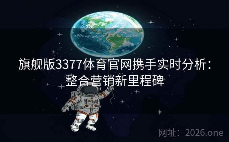 旗舰版3377体育官网携手实时分析：整合营销新里程碑