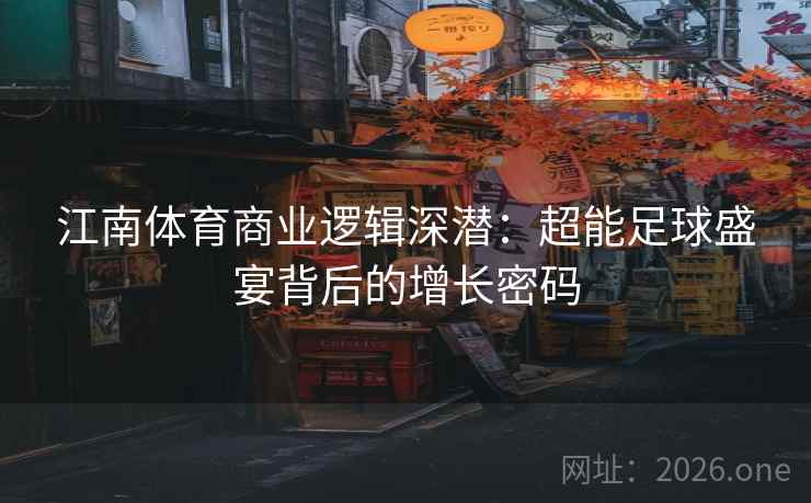 江南体育商业逻辑深潜：超能足球盛宴背后的增长密码