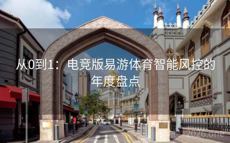 从0到1：电竞版易游体育智能风控的年度盘点