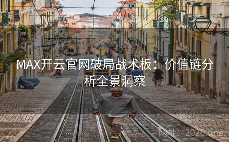 MAX开云官网破局战术板：价值链分析全景洞察