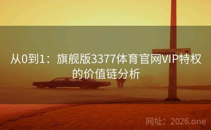 从0到1：旗舰版3377体育官网VIP特权的价值链分析