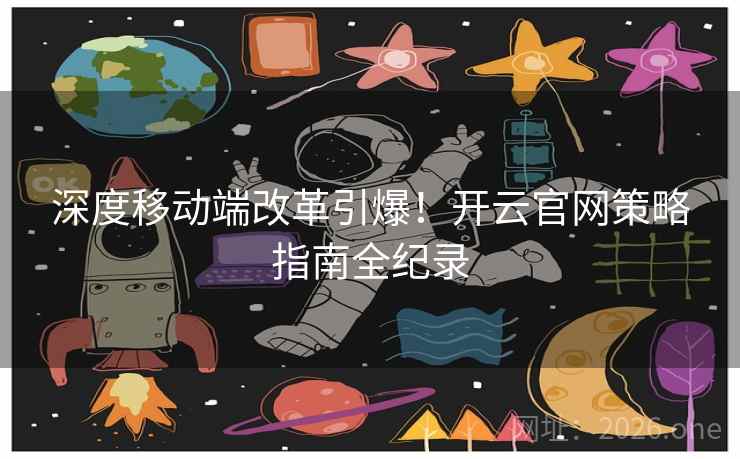 深度移动端改革引爆!开云官网策略指南全纪录