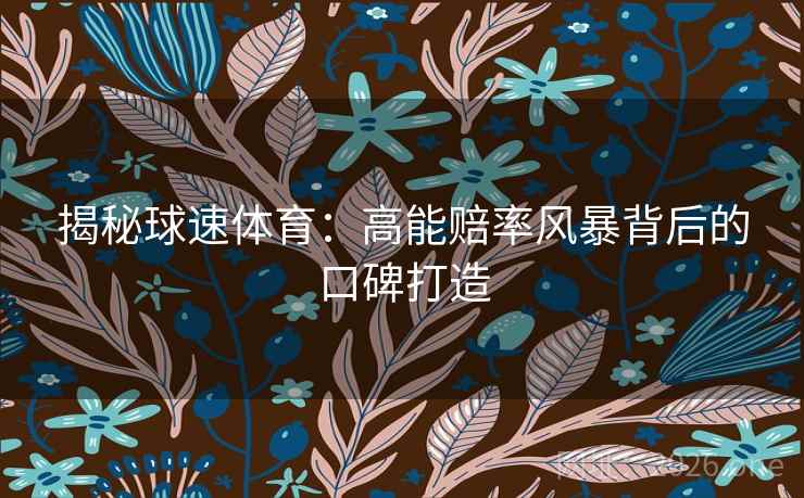 揭秘球速体育:高能赔率风暴背后的口碑打造 揭秘球速体育:高能赔率风暴背后的口碑打造