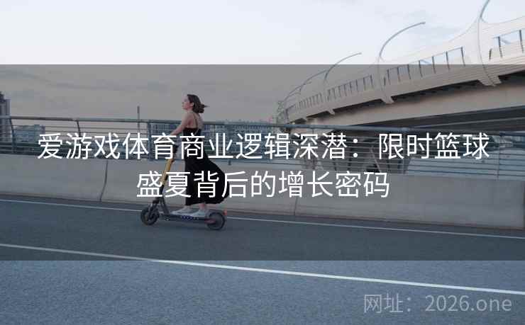 爱游戏体育商业逻辑深潜：限时篮球盛夏背后的增长密码