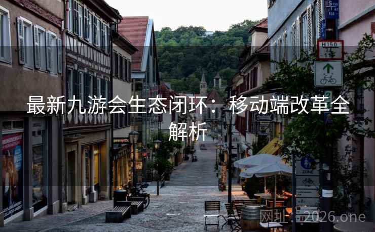 最新九游会生态闭环：移动端改革全解析