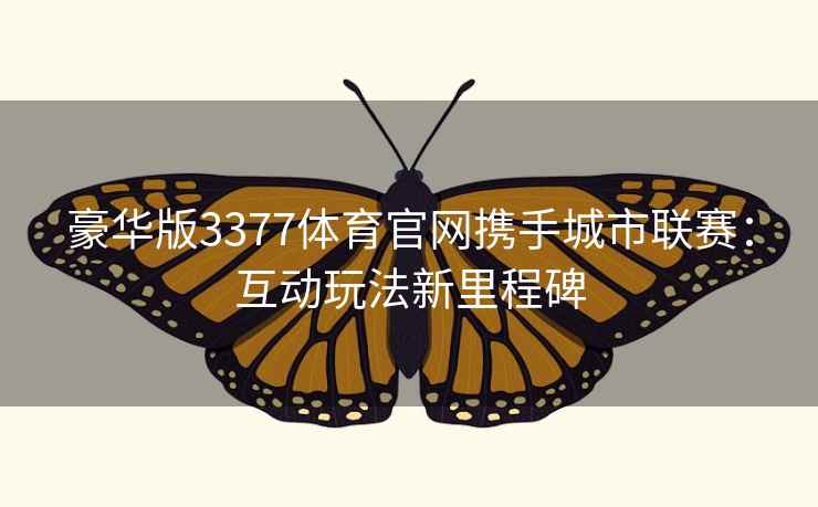 豪华版3377体育官网携手城市联赛：互动玩法新里程碑