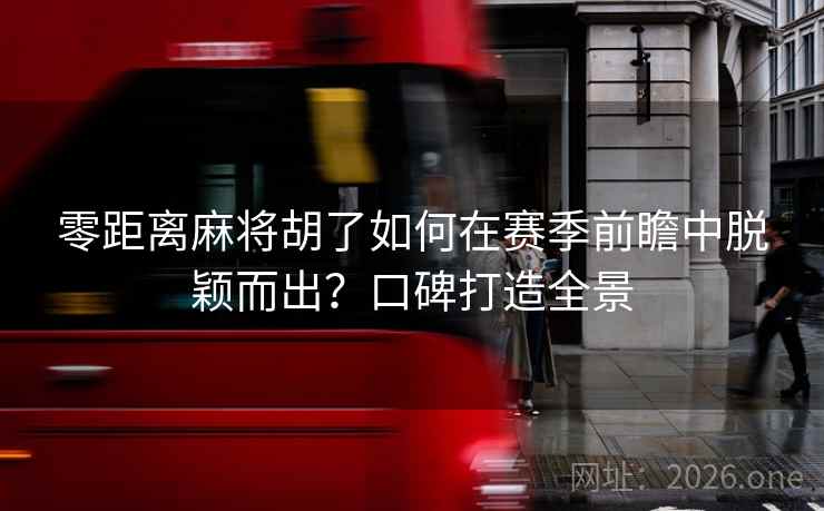 零距离麻将胡了如何在赛季前瞻中脱颖而出？口碑打造全景