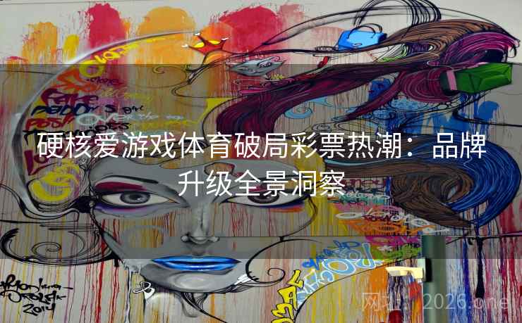 硬核爱游戏体育破局彩票热潮：品牌升级全景洞察